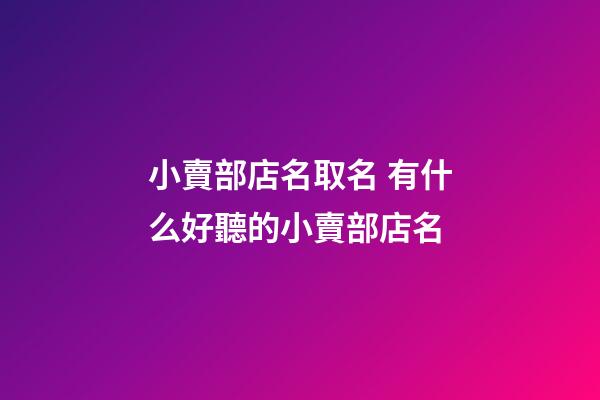 小賣部店名取名 有什么好聽的小賣部店名-第1張-店鋪起名-玄機派